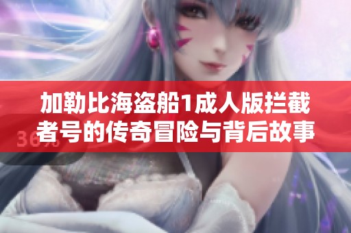加勒比海盗船1成人版拦截者号的传奇冒险与背后故事解析