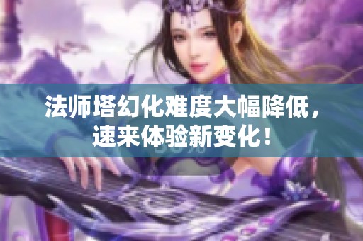 法师塔幻化难度大幅降低，速来体验新变化！