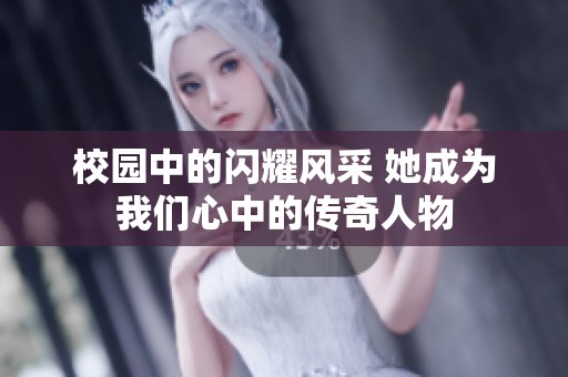 校园中的闪耀风采 她成为我们心中的传奇人物