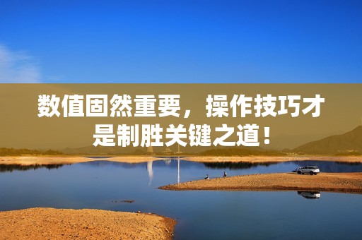 数值固然重要，操作技巧才是制胜关键之道！