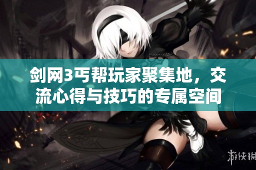 剑网3丐帮玩家聚集地，交流心得与技巧的专属空间