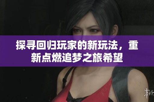 探寻回归玩家的新玩法，重新点燃追梦之旅希望