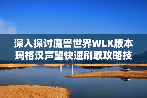 深入探讨魔兽世界WLK版本玛格汉声望快速刷取攻略技巧