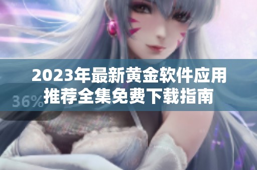 2023年最新黄金软件应用推荐全集免费下载指南