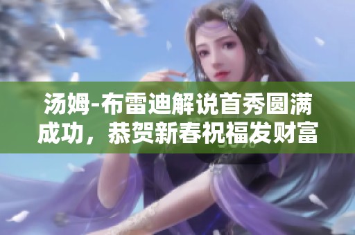 汤姆-布雷迪解说首秀圆满成功，恭贺新春祝福发财富贵