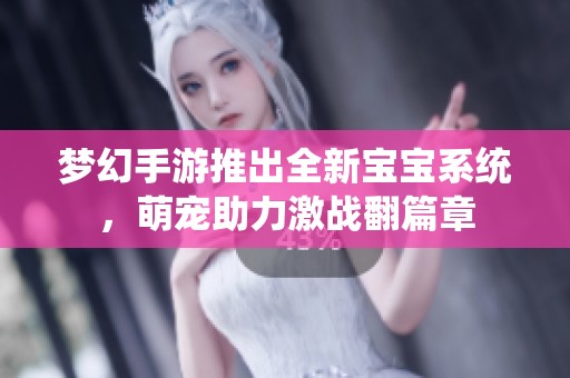 梦幻手游推出全新宝宝系统，萌宠助力激战翻篇章