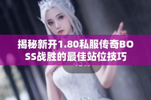 揭秘新开1.80私服传奇BOSS战胜的最佳站位技巧