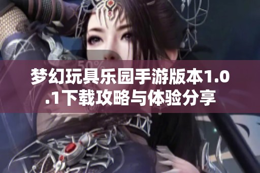 梦幻玩具乐园手游版本1.0.1下载攻略与体验分享
