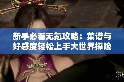 新手必看无氪攻略：菜谱与好感度轻松上手大世界探险