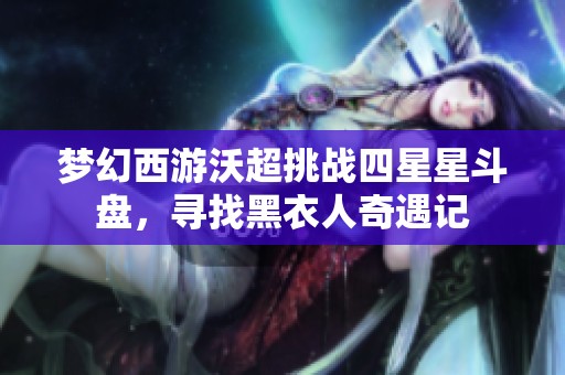 梦幻西游沃超挑战四星星斗盘，寻找黑衣人奇遇记