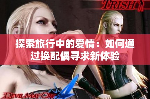探索旅行中的爱情：如何通过换配偶寻求新体验