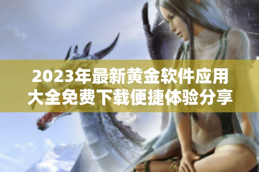 2023年最新黄金软件应用大全免费下载便捷体验分享