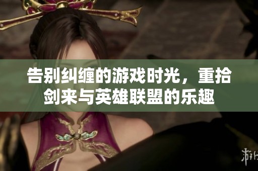 告别纠缠的游戏时光，重拾剑来与英雄联盟的乐趣