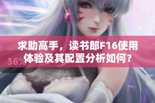 求助高手，读书郎F16使用体验及其配置分析如何？