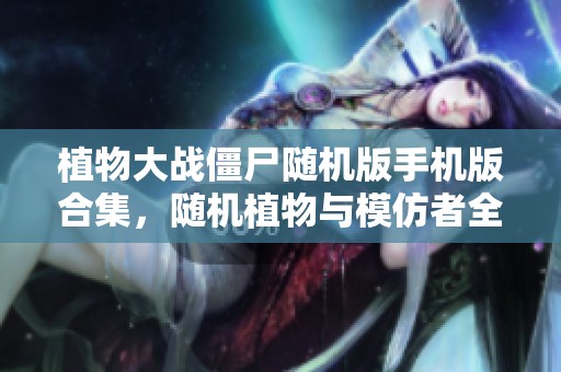 植物大战僵尸随机版手机版合集，随机植物与模仿者全新体验