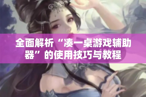 全面解析“凑一桌游戏辅助器”的使用技巧与教程