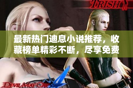 最新热门迪息小说推荐，收藏榜单精彩不断，尽享免费阅读乐趣