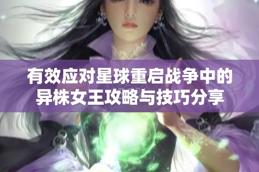 有效应对星球重启战争中的异株女王攻略与技巧分享