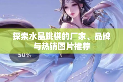 探索水晶跳棋的厂家、品牌与热销图片推荐