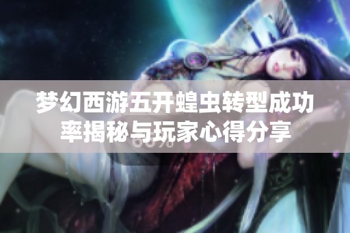 梦幻西游五开蝗虫转型成功率揭秘与玩家心得分享