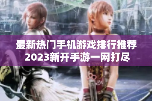 最新热门手机游戏排行推荐 2023新开手游一网打尽