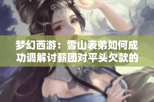 梦幻西游：雪山表弟如何成功调解讨薪团对平头欠款的纷争
