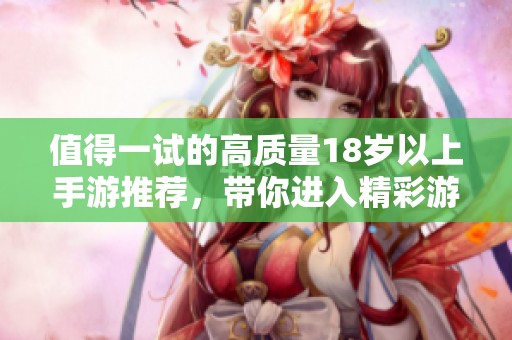 值得一试的高质量18岁以上手游推荐，带你进入精彩游戏世界