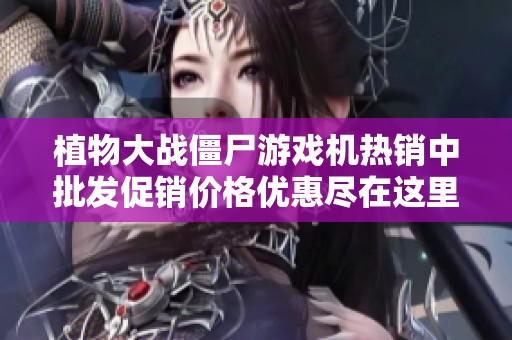 植物大战僵尸游戏机热销中批发促销价格优惠尽在这里
