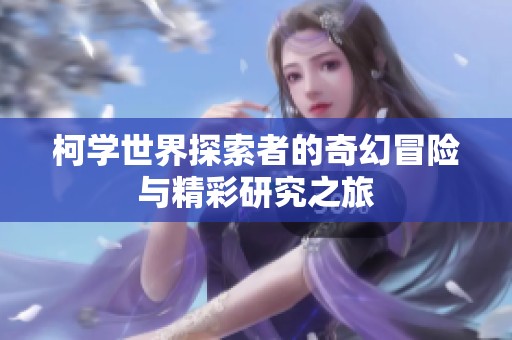 柯学世界探索者的奇幻冒险与精彩研究之旅