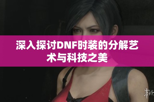 深入探讨DNF时装的分解艺术与科技之美