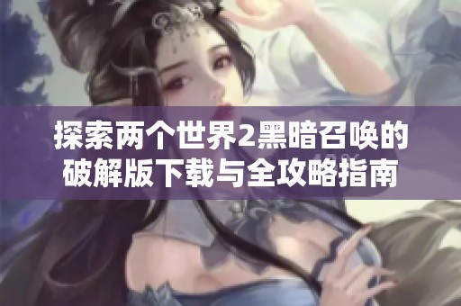 探索两个世界2黑暗召唤的破解版下载与全攻略指南