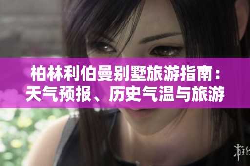 柏林利伯曼别墅旅游指南：天气预报、历史气温与旅游指数全解析