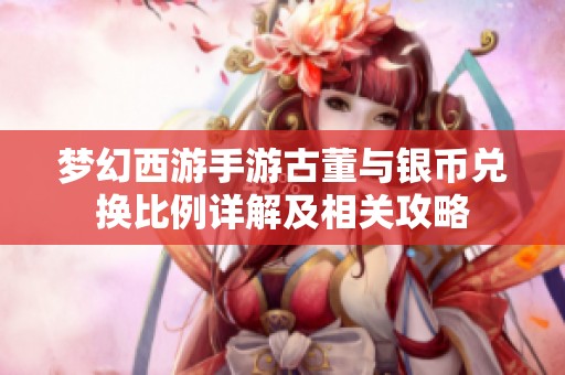 梦幻西游手游古董与银币兑换比例详解及相关攻略