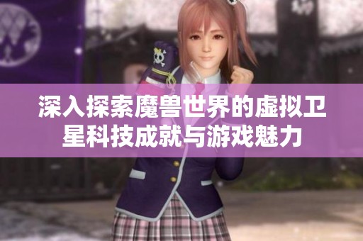 深入探索魔兽世界的虚拟卫星科技成就与游戏魅力
