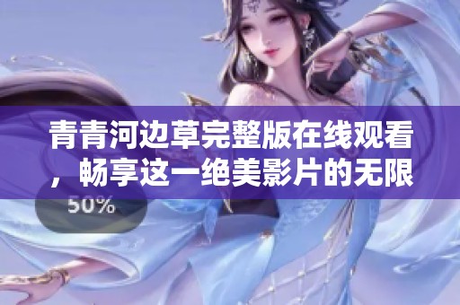 青青河边草完整版在线观看，畅享这一绝美影片的无限魅力