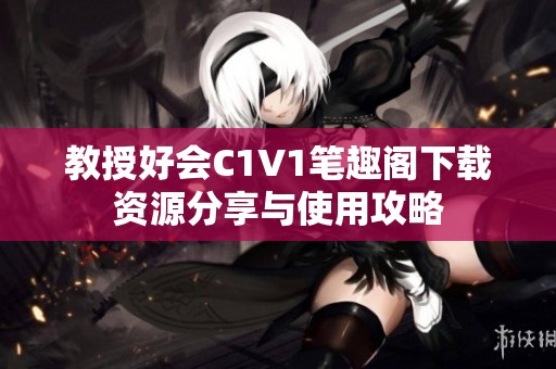 教授好会C1V1笔趣阁下载资源分享与使用攻略