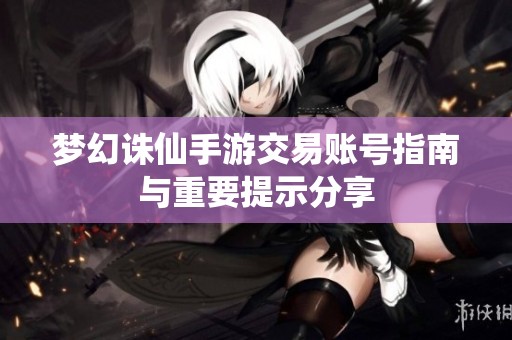 梦幻诛仙手游交易账号指南与重要提示分享