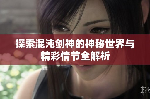 探索混沌剑神的神秘世界与精彩情节全解析