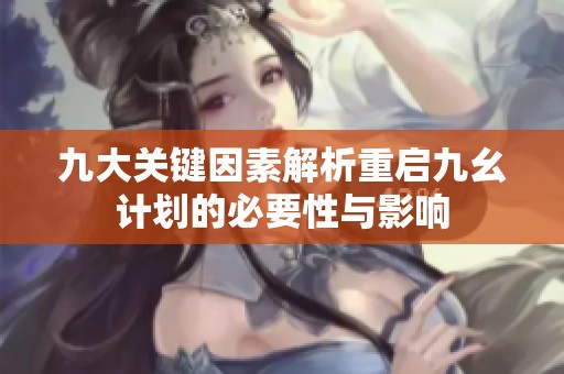 九大关键因素解析重启九幺计划的必要性与影响
