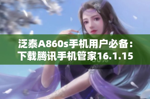 泛泰A860s手机用户必备：下载腾讯手机管家16.1.15版指南