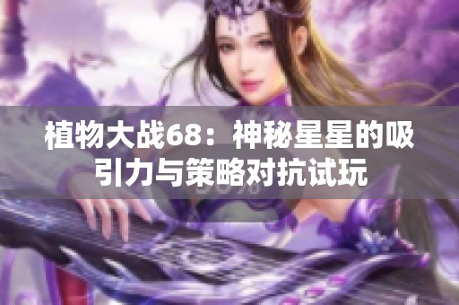 植物大战68：神秘星星的吸引力与策略对抗试玩