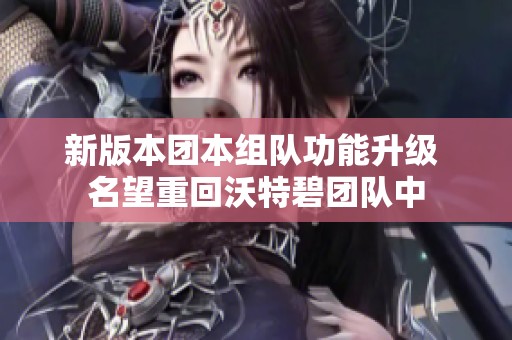 新版本团本组队功能升级 名望重回沃特碧团队中