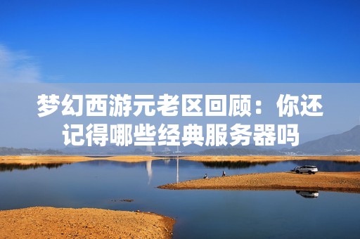 梦幻西游元老区回顾：你还记得哪些经典服务器吗