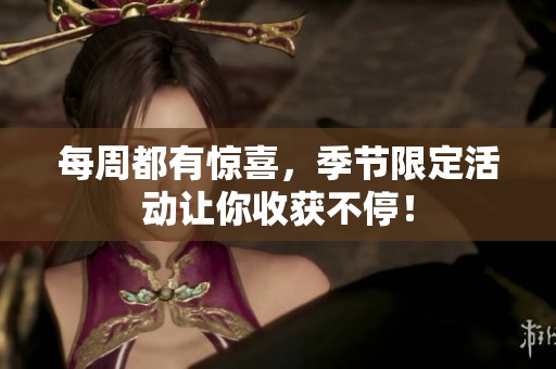 每周都有惊喜，季节限定活动让你收获不停！