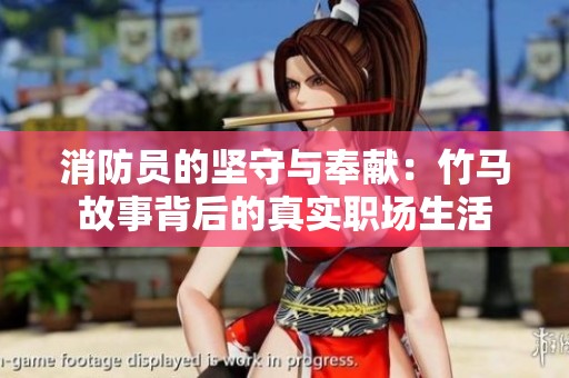 消防员的坚守与奉献：竹马故事背后的真实职场生活