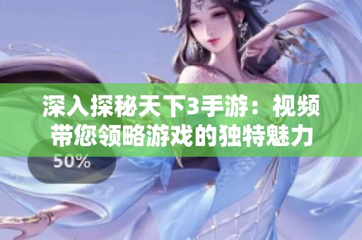 深入探秘天下3手游：视频带您领略游戏的独特魅力