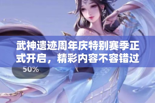 武神遗迹周年庆特别赛季正式开启，精彩内容不容错过！