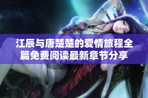 江辰与唐楚楚的爱情旅程全篇免费阅读最新章节分享