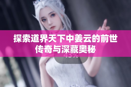 探索道界天下中姜云的前世传奇与深藏奥秘