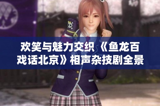 欢笑与魅力交织 《鱼龙百戏话北京》相声杂技剧全景呈现